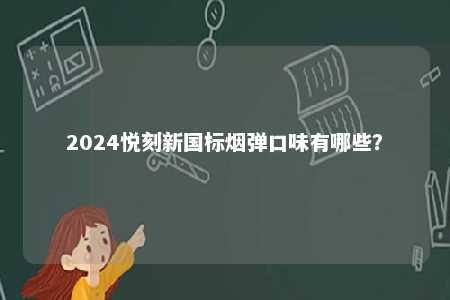 2024悦刻新国标烟弹口味有哪些	�？ 
